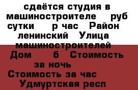 сдаётся студия в машиностроителе 900руб сутки 150 р час › Район ­ ленинский › Улица ­ машиностроителей › Дом ­ 100б › Стоимость за ночь ­ 900 › Стоимость за час ­ 150 - Удмуртская респ., Ижевск г. Недвижимость » Квартиры аренда посуточно   . Удмуртская респ.,Ижевск г.